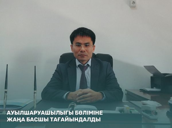 АУЫЛШАРУАШЫЛЫҚ БӨЛІМІНЕ ЖАҢА БАСШЫ ТАҒАЙЫНДАЛДЫ