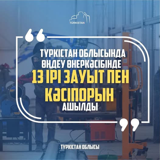 ТҮРКІСТАН ОБЛЫСЫНДА ӨҢДЕУ ӨНЕРКӘСІБІНДЕ 13 ІРІ ЗАУЫТ ПЕН КӘСІПОРЫН АШЫЛДЫ